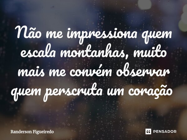 Não me impressiona quem escala montanhas, muito mais me convém observar quem perscruta um coração ⁠... Frase de Randerson Figueiredo.