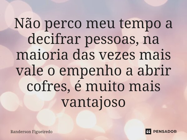 Não perco meu tempo a decifrar pessoas, na maioria das vezes mais vale o empenho a abrir cofres, é muito mais vantajoso... Frase de Randerson Figueiredo.