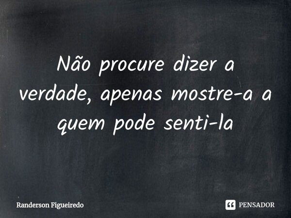 ⁠⁠Não procure dizer a verdade, apenas mostre-a a quem pode senti-la... Frase de Randerson Figueiredo.