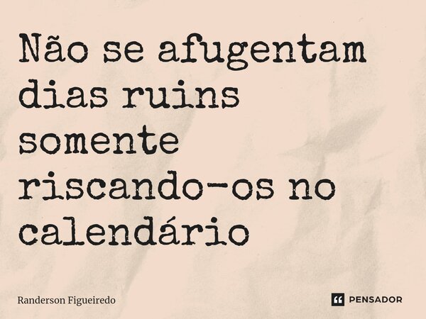 Não se afugentam dias ruins somente riscando-os no calendário ⁠... Frase de Randerson Figueiredo.