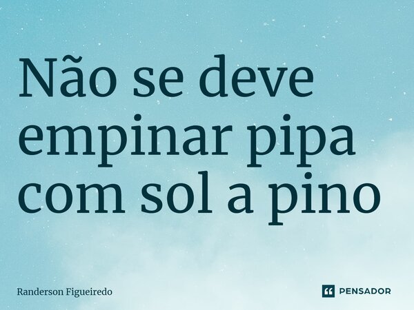 ⁠Não se deve empinar pipa com sol a pino... Frase de Randerson Figueiredo.