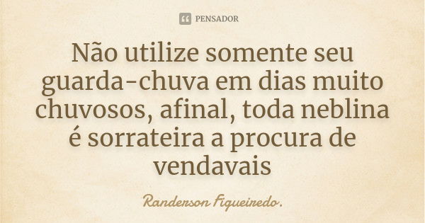 Não utilize somente seu guarda-chuva em dias muito chuvosos, afinal, toda neblina é sorrateira a procura de vendavais... Frase de Randerson Figueiredo.