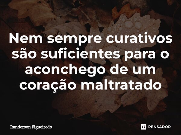 ⁠Nem sempre curativos são suficientes para o aconchego de um coração maltratado... Frase de Randerson Figueiredo.