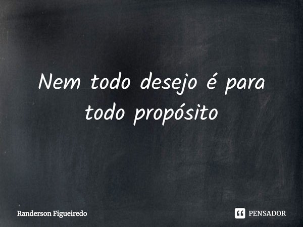 ⁠Nem todo desejo é para todo propósito... Frase de Randerson Figueiredo.