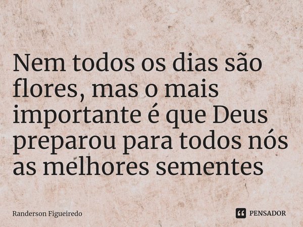 ⁠Nem todos os dias são flores, mas o mais importante é que Deus preparou para todos nós as melhores sementes... Frase de Randerson Figueiredo.