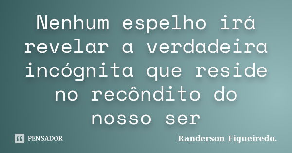 Nenhum espelho irá revelar a verdadeira incógnita que reside no recôndito do nosso ser... Frase de Randerson Figueiredo.