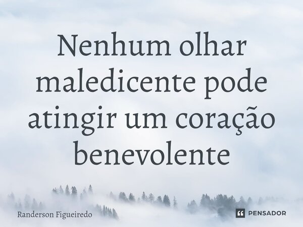 ⁠Nenhum olhar maledicente pode atingir um coração benevolente... Frase de Randerson Figueiredo.