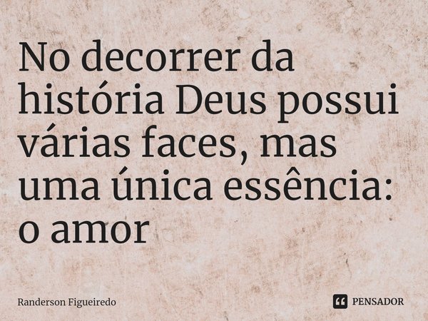 ⁠No decorrer da história Deus possui várias faces, mas uma única essência: o amor... Frase de Randerson Figueiredo.