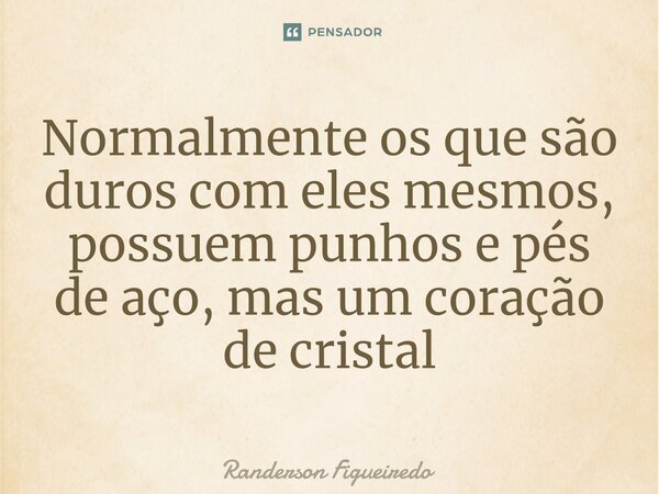 ⁠⁠Normalmente os que são duros com eles mesmos, possuem punhos e pés de aço, mas um coração de cristal... Frase de Randerson Figueiredo.