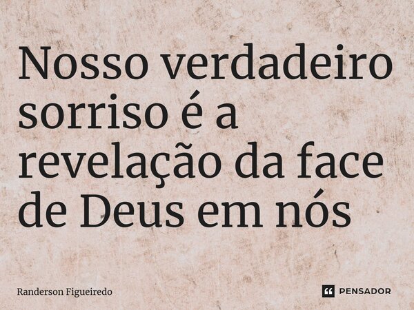 ⁠Nosso verdadeiro sorriso é a revelação da face de Deus em nós... Frase de Randerson Figueiredo.