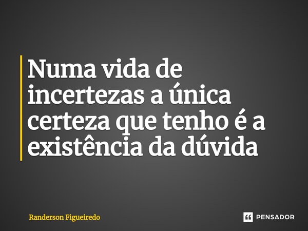⁠Numa vida de incertezas a única certeza que tenho é a existência da dúvida... Frase de Randerson Figueiredo.