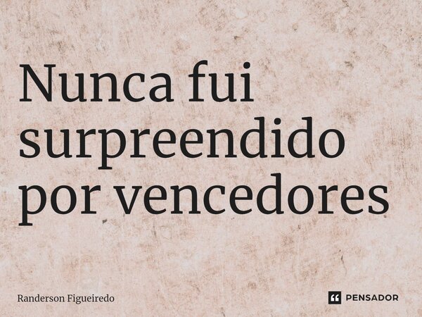 ⁠Nunca fui surpreendido por vencedores... Frase de Randerson Figueiredo.