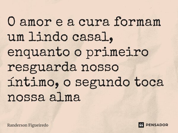 O amor e a cura formam um lindo casal, enquanto o primeiro resguarda nosso íntimo, o segundo toca nossa alma⁠... Frase de Randerson Figueiredo.
