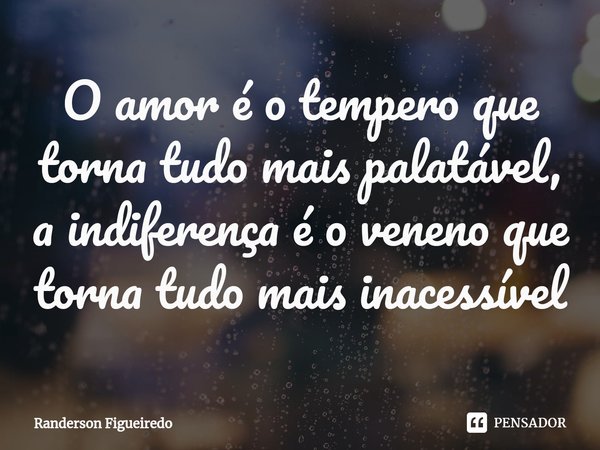 O amor é o tempero que torna tudo mais palatável, a indiferença é o veneno que torna tudo mais inacessível⁠... Frase de Randerson Figueiredo.