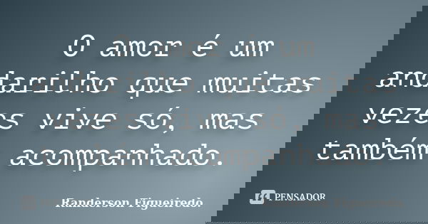 O amor é um andarilho que muitas vezes vive só, mas também acompanhado.... Frase de Randerson Figueiredo.