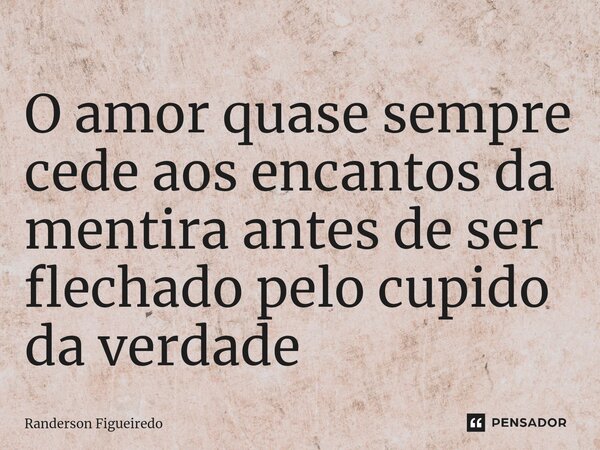 O amor quase sempre cede aos encantos da mentira antes de ser flechado pelo cupido da verdade ⁠... Frase de Randerson Figueiredo.