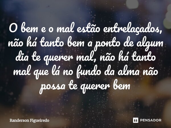 O bem e o mal estão entrelaçados, não há tanto bem a ponto de algum dia te querer mal, não há tanto mal que lá no fundo da alma não possa te querer bem⁠... Frase de Randerson Figueiredo.