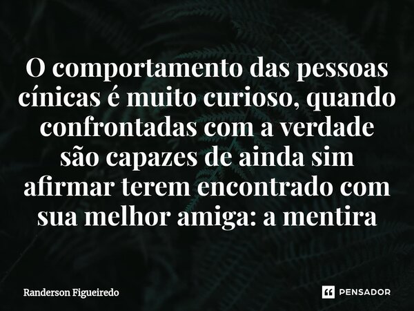 ⁠O comportamento das pessoas cínicas é muito curioso, quando confrontadas com a verdade são capazes de ainda sim afirmar terem encontrado com sua melhor amiga: ... Frase de Randerson Figueiredo.