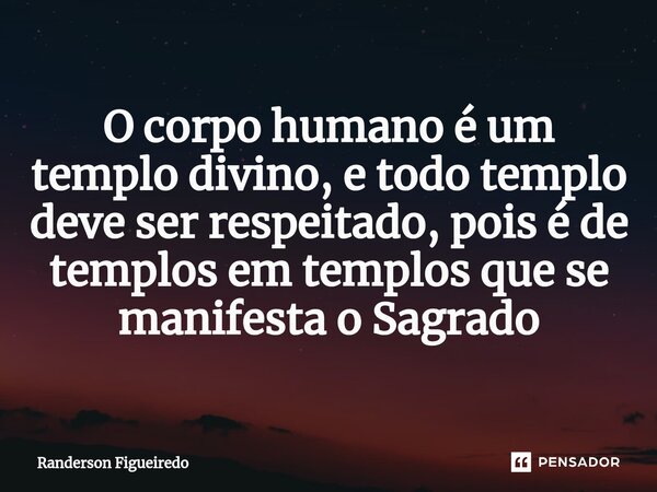 O corpo humano é um templo divino, e todo te⁠mplo deve ser respeitado, pois é de templos em templos que se manifesta o Sagrado... Frase de Randerson Figueiredo.