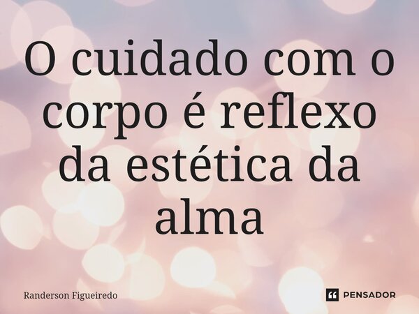 O cuidado com o corpo é reflexo da estética da alma⁠... Frase de Randerson Figueiredo.