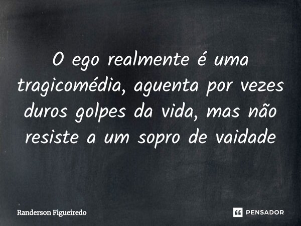 O ego realmente é uma tragicomédia, aguenta por vezes duros golpes da vida, mas não resiste a um sopro de vaidade⁠... Frase de Randerson Figueiredo.