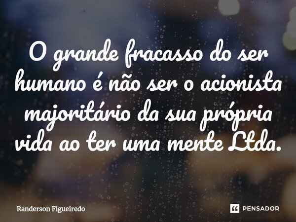 O grande fracasso do ser humano é não ser o acionista majoritário da sua própria vida ao ter uma mente Ltda.⁠... Frase de Randerson Figueiredo.