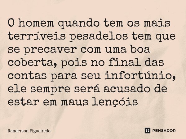 O homem quando tem os mais terríveis pesadelos tem que se precaver com uma boa coberta, pois no final das contas para seu infortúnio, ele sempre será acusado de... Frase de Randerson Figueiredo.