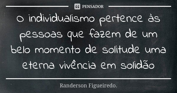 O individualismo pertence às pessoas que fazem de um belo momento de solitude uma eterna vivência em solidão... Frase de Randerson Figueiredo.