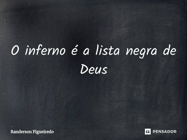 O inferno é a lista ⁠negra de Deus... Frase de Randerson Figueiredo.