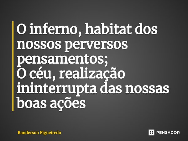 ⁠O inferno, habitat dos nossos perversos pensamentos; O céu, realização ininterrupta das nossas boas ações... Frase de Randerson Figueiredo.