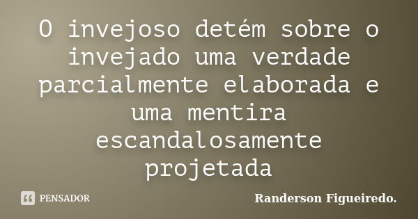 O invejoso detém sobre o invejado uma verdade parcialmente elaborada e uma mentira escandalosamente projetada... Frase de Randerson Figueiredo.