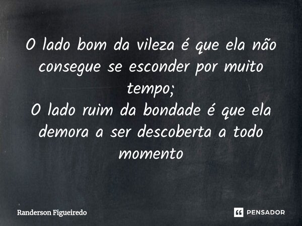 ⁠O lado bom da vileza é que ela não consegue se esconder por muito tempo; O lado ruim da bondade é que ela demora a ser descoberta a todo momento... Frase de Randerson Figueiredo.