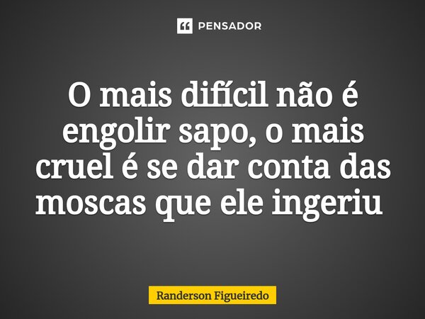 O mais difícil não é engolir sapo, o mais cruel é se dar conta das moscas que ele ingeriu ⁠... Frase de Randerson Figueiredo.