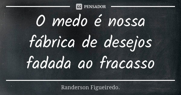 O medo é nossa fábrica de desejos fadada ao fracasso... Frase de Randerson Figueiredo.