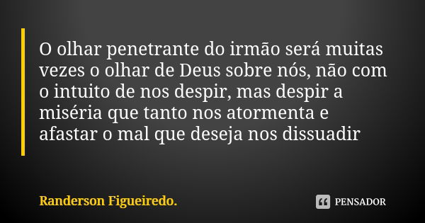 O olhar penetrante do irmão será muitas vezes o olhar de Deus sobre nós, não com o intuito de nos despir, mas despir a miséria que tanto nos atormenta e afastar... Frase de Randerson Figueiredo.