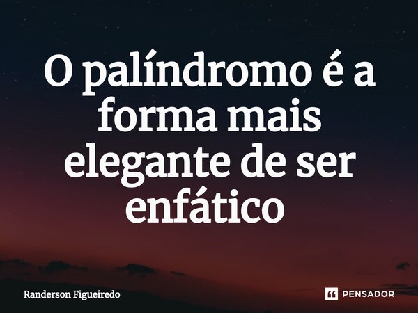 O palíndromo é a forma mais elegante de ser enfático ⁠... Frase de Randerson Figueiredo.