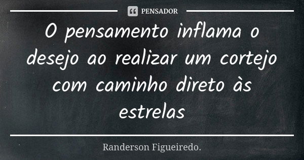 O pensamento inflama o desejo ao realizar um cortejo com caminho direto às estrelas... Frase de Randerson Figueiredo.