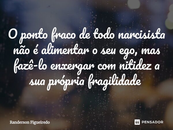 O ponto fraco de todo narcisista não é alimentar o seu ego, mas fazê-lo enxergar com nitidez a sua própria fragilidade ⁠... Frase de Randerson Figueiredo.
