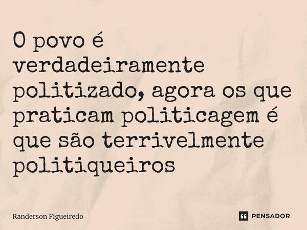 O povo é verdadeiramente politizado, agora os que praticam politicagem é que são terrivelmente politiqueiros⁠... Frase de Randerson Figueiredo.