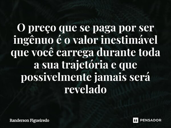 O preço que se paga por ser ingênuo é o valor inestimável que você carrega durante toda a sua trajetória e que possivelmente jamais será revelado⁠... Frase de Randerson Figueiredo.