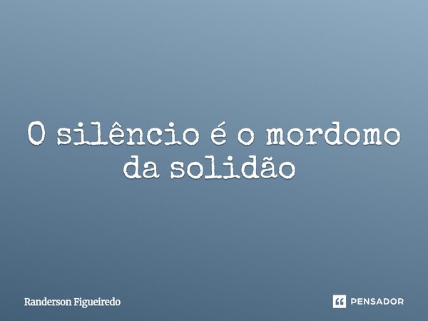O silêncio é o mordomo da solidão ⁠... Frase de Randerson Figueiredo.