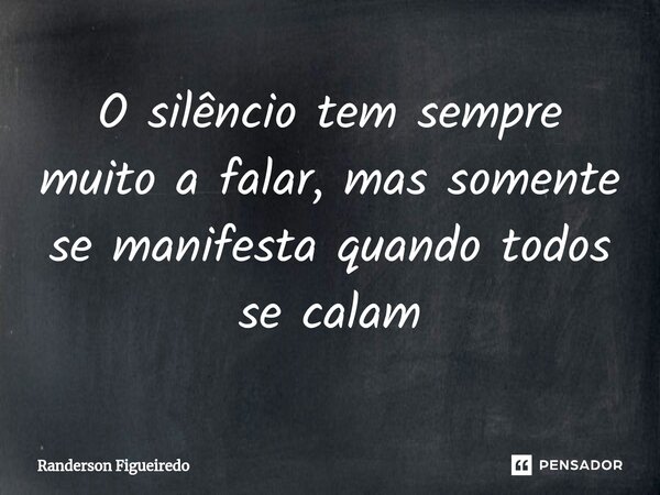 O silêncio tem sempre muito a falar, mas somente se manifesta quando todos se calam⁠... Frase de Randerson Figueiredo.