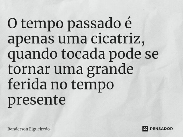 O tempo passado é apenas uma cicatriz, quando tocada pode se tornar uma grande ferida no tempo presente ⁠... Frase de Randerson Figueiredo.