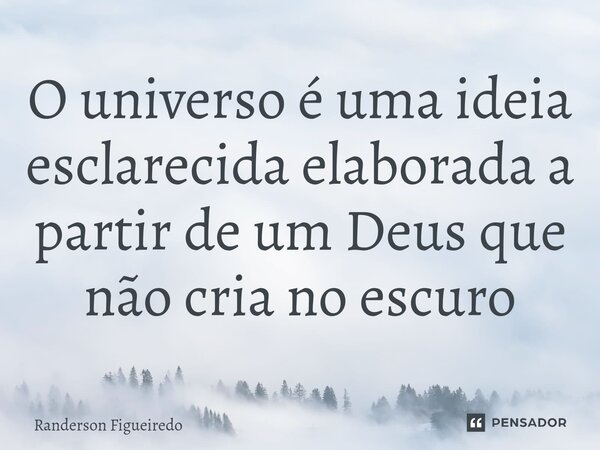 ⁠O universo é uma ideia esclarecida elaborada a partir de um Deus que não cria no escuro... Frase de Randerson Figueiredo.