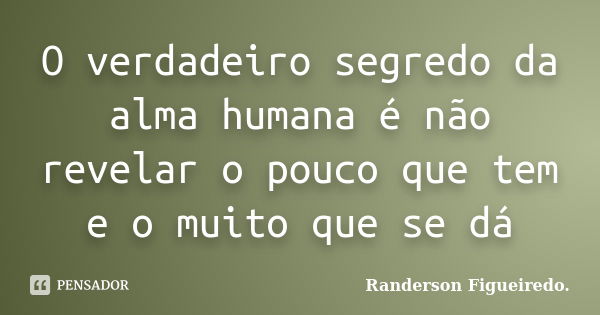 O verdadeiro segredo da alma humana é não revelar o pouco que tem e o muito que se dá... Frase de Randerson Figueiredo.