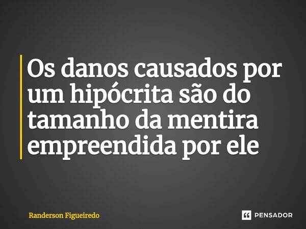 Os danos causados por um hipócrita ⁠são do tamanho da mentira empreendida por ele... Frase de Randerson Figueiredo.