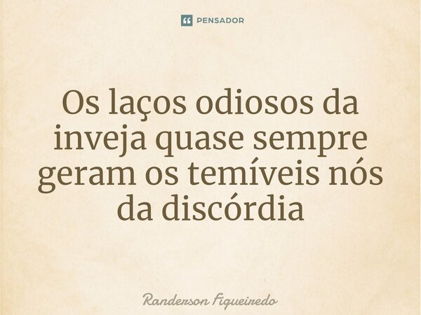 ⁠Os laços odiosos da inveja quase sempre geram os temíveis nós da discórdia... Frase de Randerson Figueiredo.