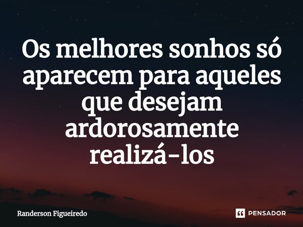 ⁠Os melhores sonhos só aparecem para aqueles que desejam ardorosamente realizá-los... Frase de Randerson Figueiredo.