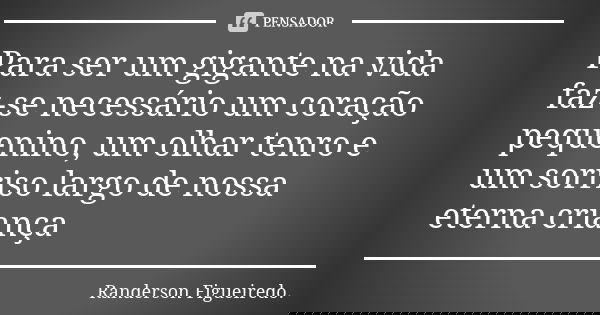 Para ser um gigante na vida faz-se necessário um coração pequenino, um olhar tenro e um sorriso largo de nossa eterna criança... Frase de Randerson Figueiredo.