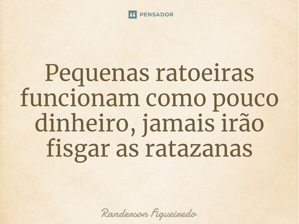 ⁠Pequenas ratoeiras funcionam como pouco dinheiro, jamais irão fisgar ⁠as ratazanas... Frase de Randerson Figueiredo.